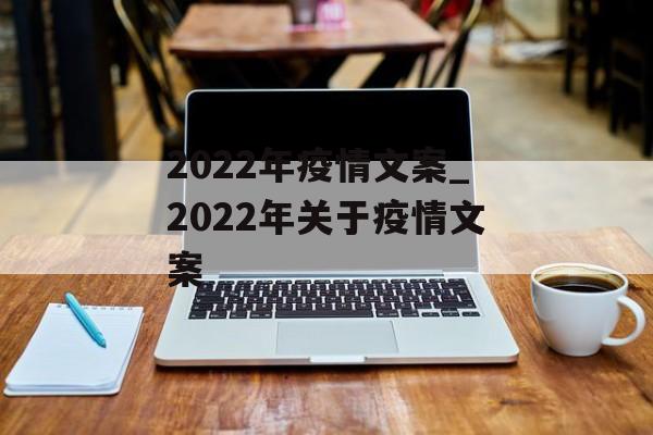 2022年疫情文案_2022年关于疫情文案 2022年疫情文案_2022年关于疫情文案